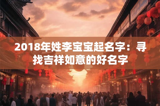 2018年姓李宝宝起名字：寻找吉祥如意的好名字