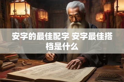 安字的最佳配字 安字最佳搭档是什么 安字的最佳配字 安字最佳搭档是什么