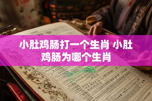 小肚鸡肠打一个生肖 小肚鸡肠为哪个生肖