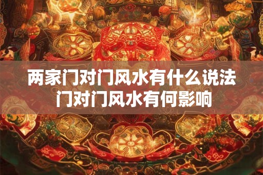两家门对门风水有什么说法 门对门风水有何影响