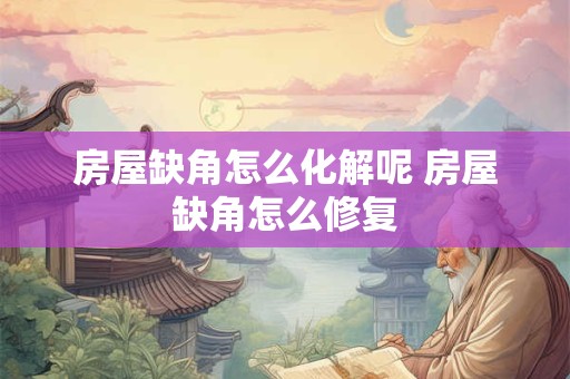 房屋缺角怎么化解呢 房屋缺角怎么修复