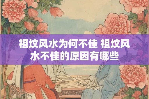 祖坟风水为何不佳 祖坟风水不佳的原因有哪些