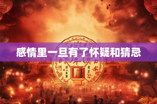 感情里一旦有了怀疑和猜忌