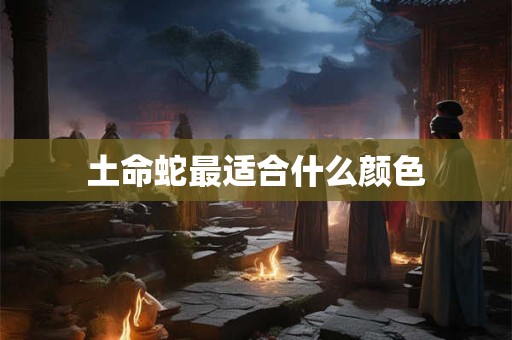 土命蛇最适合什么颜色