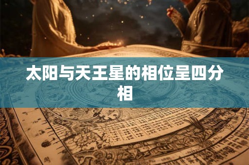 太阳与天王星的相位呈四分相 太阳与天王星的相位呈四分相
