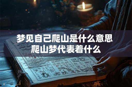 梦见自己爬山是什么意思 爬山梦代表着什么