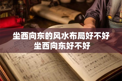 坐西向东的风水布局好不好 坐西向东好不好