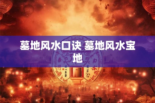 墓地风水口诀 墓地风水宝地