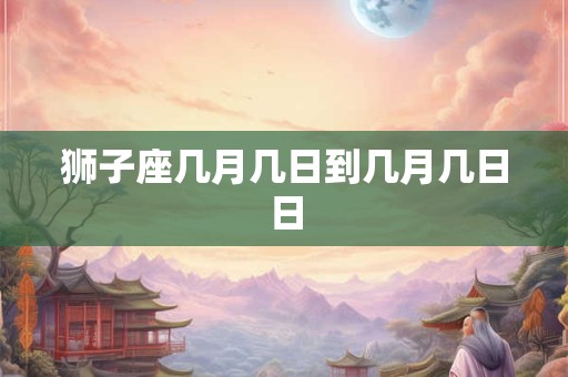 狮子座几月几日到几月几日日