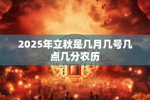 2025年立秋是几月几号几点几分农历