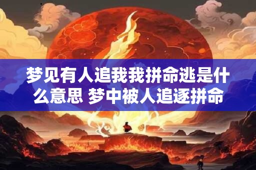 梦见有人追我我拼命逃是什么意思 梦中被人追逐拼命逃是什么意思