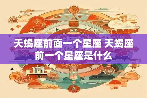 天蝎座前面一个星座 天蝎座前一个星座是什么
