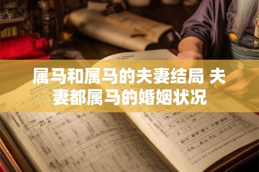 属马和属马的夫妻结局 夫妻都属马的婚姻状况