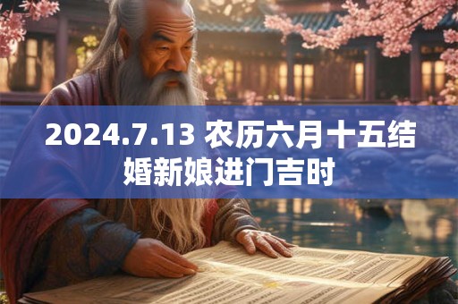 2024.7.13 农历六月十五结婚新娘进门吉时