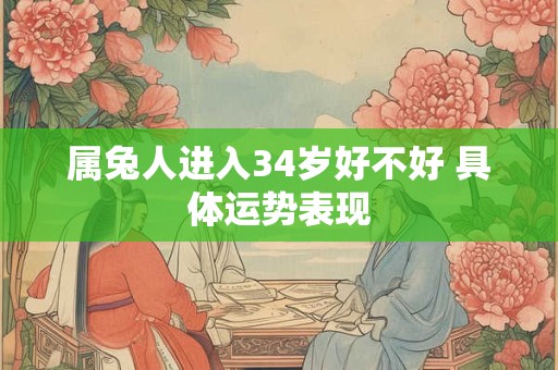 属兔人进入34岁好不好 具体运势表现 属兔人进入34岁好不好 具体运势表现
