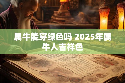 属牛能穿绿色吗 2025年属牛人吉祥色