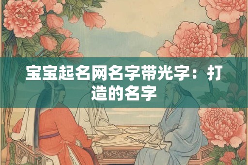 宝宝起名网名字带光字：打造的名字