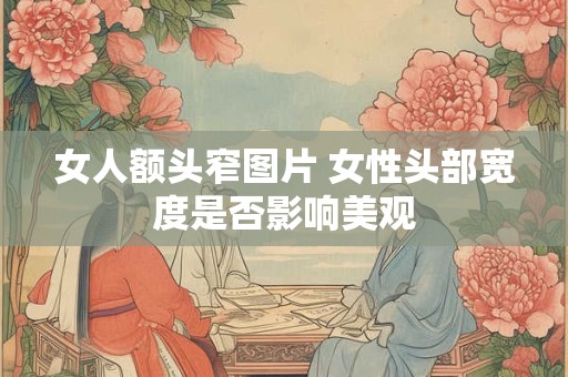 女人额头窄图片 女性头部宽度是否影响美观