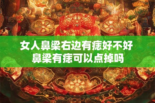 女人鼻梁右边有痣好不好 鼻梁有痣可以点掉吗 女人鼻梁右边有痣好不好 鼻梁有痣可以点掉吗