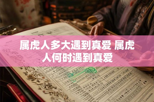 属虎人多大遇到真爱 属虎人何时遇到真爱