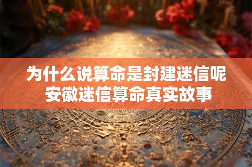 为什么说算命是封建迷信呢 安徽迷信算命真实故事