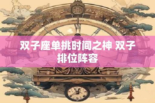 双子座单挑时间之神 双子排位阵容 双子座单挑时间之神 双子排位阵容