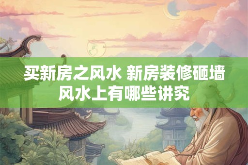 买新房之风水 新房装修砸墙风水上有哪些讲究