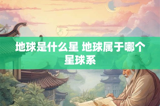 地球是什么星 地球属于哪个星球系