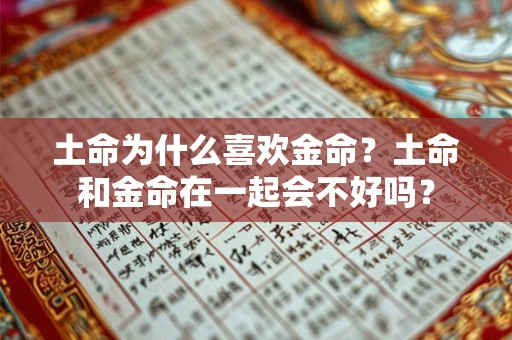 土命为什么喜欢金命?土命和金命在一起会不好吗? 土命为什么喜欢金命?土命和金命在一起会不好吗?