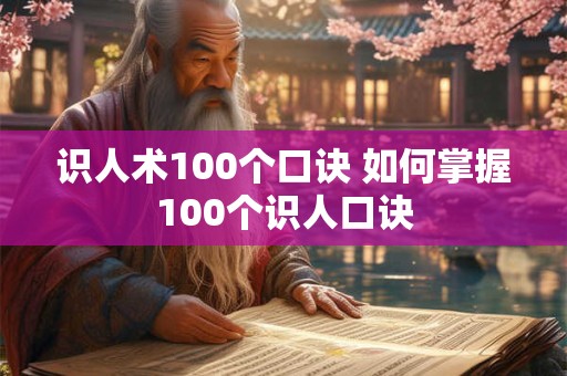 识人术100个口诀 如何掌握100个识人口诀 识人术100个口诀 如何掌握100个识人口诀