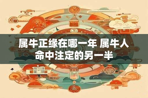 属牛正缘在哪一年 属牛人命中注定的另一半