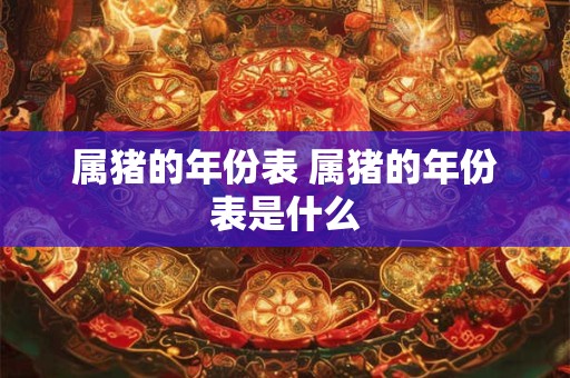 属猪的年份表 属猪的年份表是什么