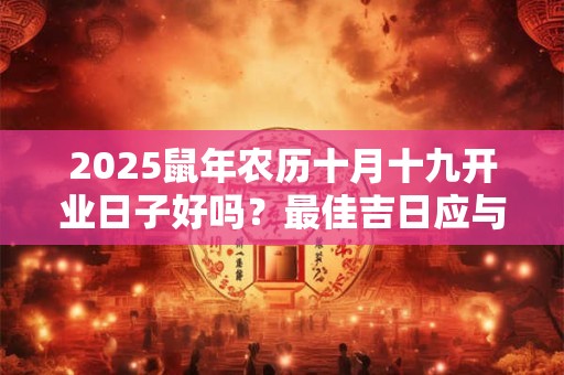 2025鼠年农历十月十九开业日子好吗？最佳吉日应与八字相合