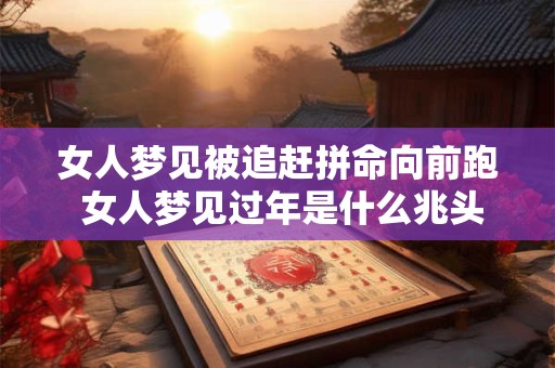 女人梦见被追赶拼命向前跑 女人梦见过年是什么兆头
