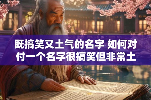 既搞笑又土气的名字 如何对付一个名字很搞笑但非常土气的人