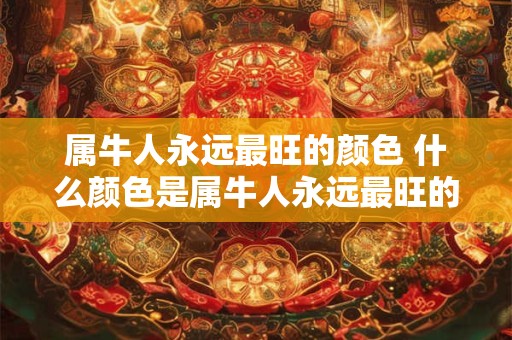 属牛人永远最旺的颜色 什么颜色是属牛人永远最旺的