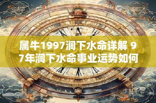 属牛1997涧下水命详解 97年涧下水命事业运势如何