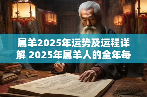 属羊2025年运势及运程详解 2025年属羊人的全年每月运势 属羊2025年运势及运程详解 2025年属羊人的全年每月运势