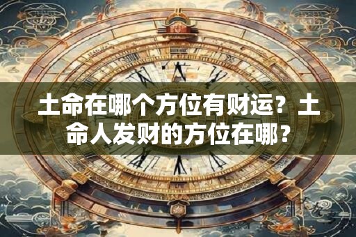 土命在哪个方位有财运？土命人发财的方位在哪？