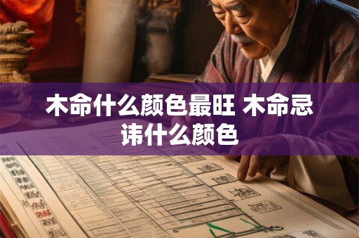 木命什么颜色最旺 木命忌讳什么颜色