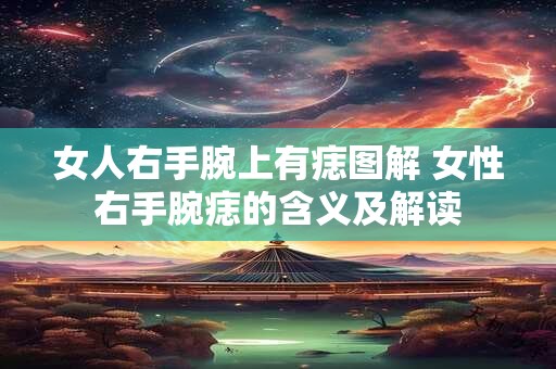 女人右手腕上有痣图解 女性右手腕痣的含义及解读
