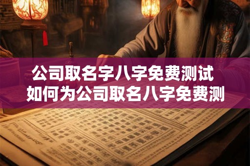公司取名字八字免费测试 如何为公司取名八字免费测试