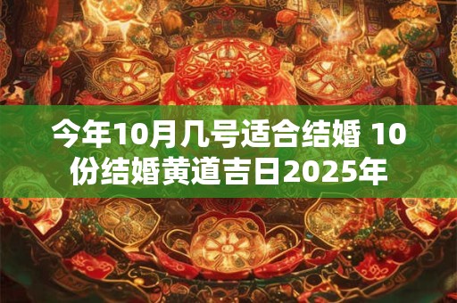 今年10月几号适合结婚 10份结婚黄道吉日2025年