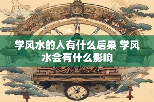 学风水的人有什么后果 学风水会有什么影响
