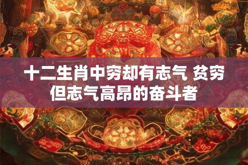 十二生肖中穷却有志气 贫穷但志气高昂的奋斗者