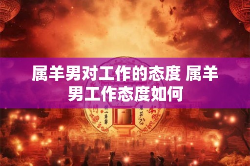 属羊男对工作的态度 属羊男工作态度如何
