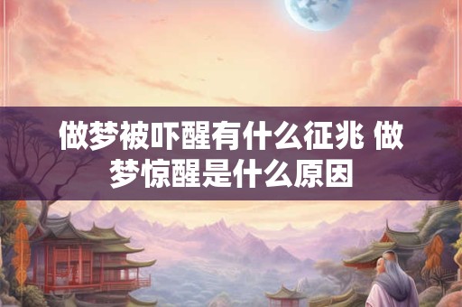 做梦被吓醒有什么征兆 做梦惊醒是什么原因