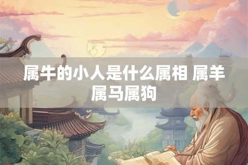 属牛的小人是什么属相 属羊属马属狗