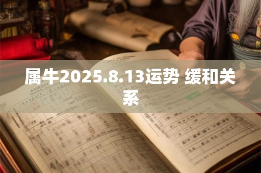 属牛2025.8.13运势 缓和关系