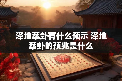 泽地萃卦有什么预示 泽地萃卦的预兆是什么